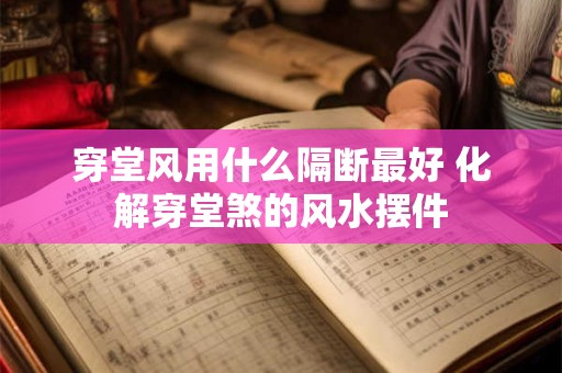 穿堂风用什么隔断最好 化解穿堂煞的风水摆件