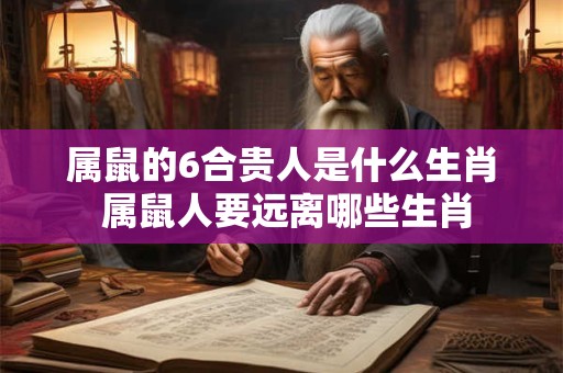 属鼠的6合贵人是什么生肖 属鼠人要远离哪些生肖