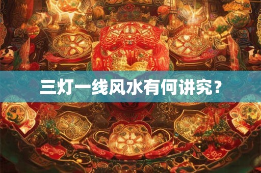 三灯一线风水有何讲究？