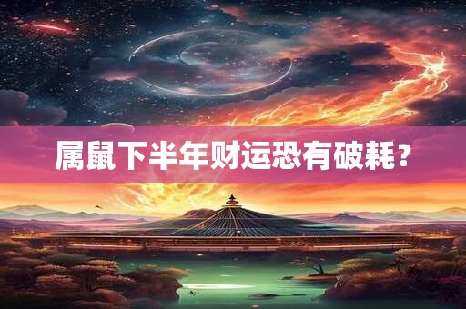 属鼠下半年财运恐有破耗？