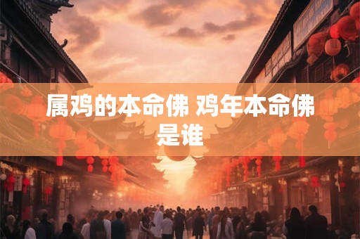 属鸡的本命佛 鸡年本命佛是谁
