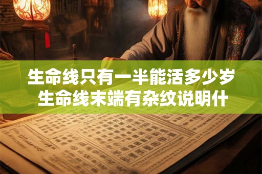 生命线只有一半能活多少岁 生命线末端有杂纹说明什么