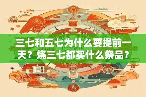 三七和五七为什么要提前一天？烧三七都买什么祭品？