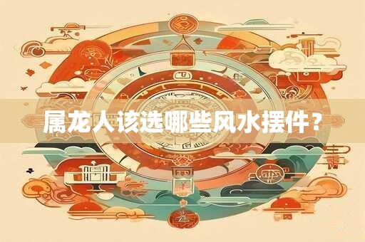 属龙人该选哪些风水摆件? 属龙人该选哪些风水摆件?