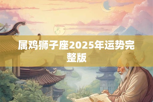 属鸡狮子座2025年运势完整版