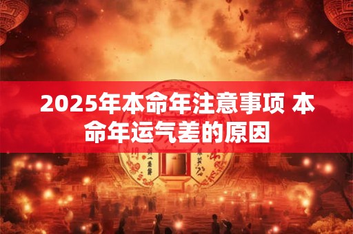 2025年本命年注意事项 本命年运气差的原因 2025年本命年注意事项 本命年运气差的原因