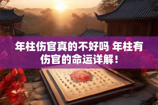 年柱伤官真的不好吗 年柱有伤官的命运详解！