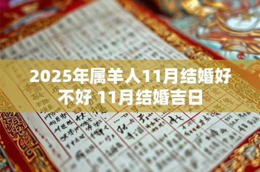 2025年属羊人11月结婚好不好 11月结婚吉日