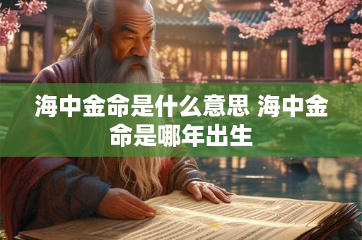 海中金命是什么意思 海中金命是哪年出生