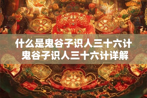 什么是鬼谷子识人三十六计 鬼谷子识人三十六计详解 什么是鬼谷子识人三十六计 鬼谷子识人三十六计详解