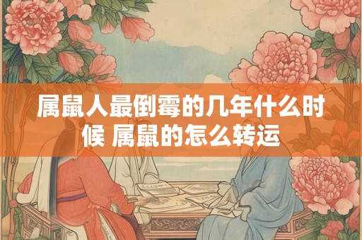 属鼠人最倒霉的几年什么时候 属鼠的怎么转运