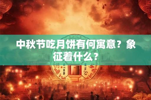 中秋节吃月饼有何寓意？象征着什么？