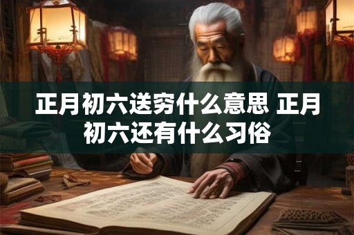 正月初六送穷什么意思 正月初六还有什么习俗