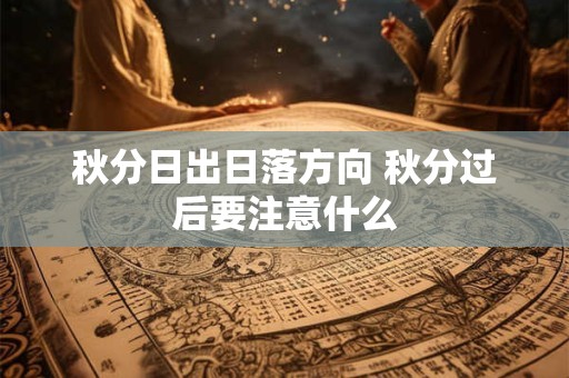 秋分日出日落方向 秋分过后要注意什么