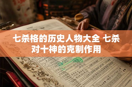 七杀格的历史人物大全 七杀对十神的克制作用