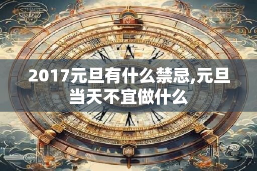 2017元旦有什么禁忌,元旦当天不宜做什么