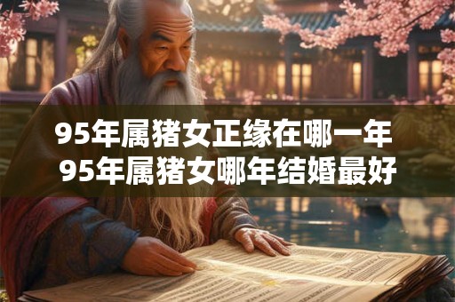 95年属猪女正缘在哪一年 95年属猪女哪年结婚最好