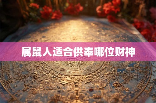 属鼠人适合供奉哪位财神