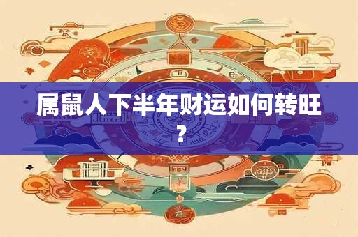 属鼠人下半年财运如何转旺？
