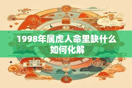 1998年属虎人命里缺什么 如何化解