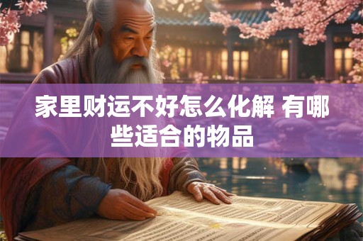 家里财运不好怎么化解 有哪些适合的物品