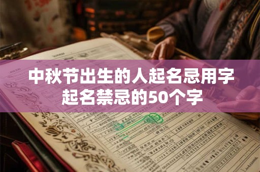 中秋节出生的人起名忌用字 起名禁忌的50个字 中秋节出生的人起名忌用字 起名禁忌的50个字