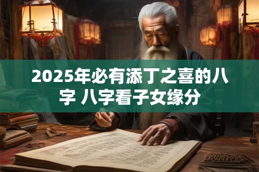 2026年必有添丁之喜的八字 八字看子女缘分