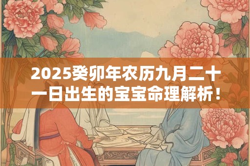 2025癸卯年农历九月二十一日出生的宝宝命理解析！