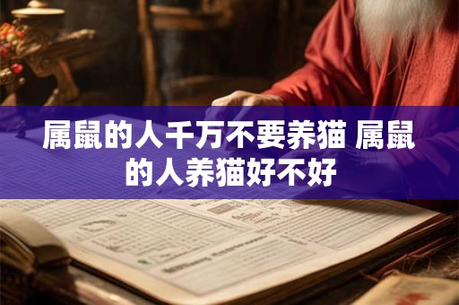 属鼠的人千万不要养猫 属鼠的人养猫好不好