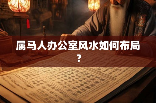 属马人办公室风水如何布局？