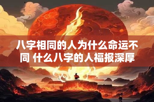 八字相同的人为什么命运不同 什么八字的人福报深厚
