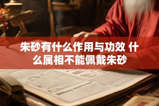 朱砂有什么作用与功效 什么属相不能佩戴朱砂