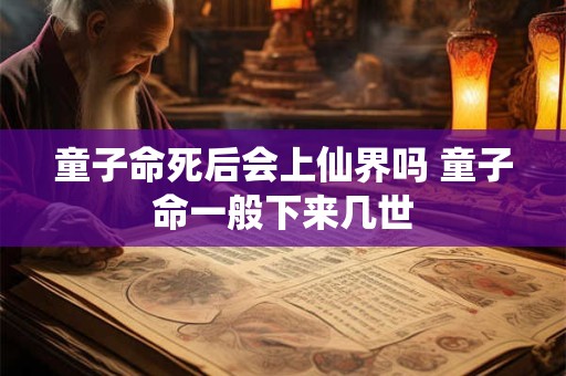 童子命死后会上仙界吗 童子命一般下来几世