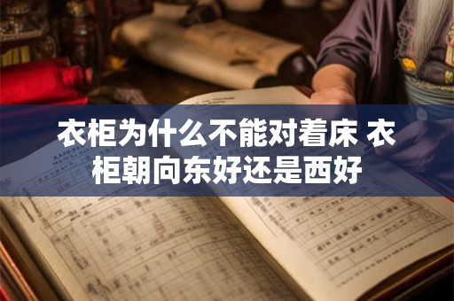 衣柜为什么不能对着床 衣柜朝向东好还是西好 衣柜为什么不能对着床 衣柜朝向东好还是西好