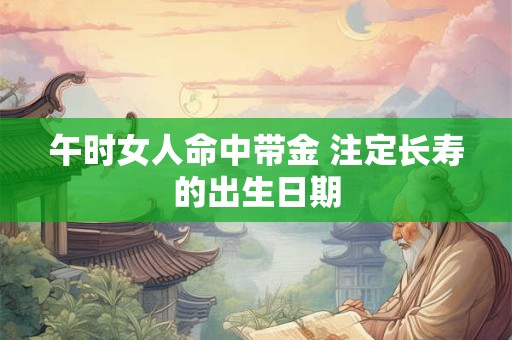 午时女人命中带金 注定长寿的出生日期