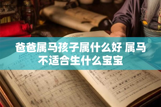 爸爸属马孩子属什么好 属马不适合生什么宝宝