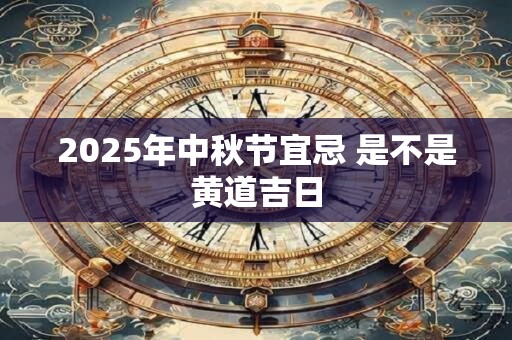 2025年中秋节宜忌 是不是黄道吉日