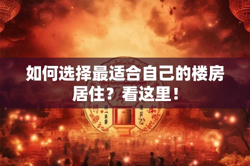 如何选择最适合自己的楼房居住？看这里！