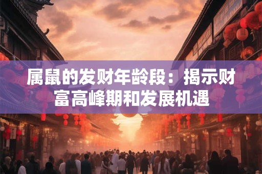属鼠的发财年龄段：揭示财富高峰期和发展机遇