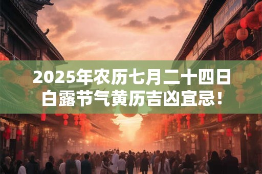2025年农历七月二十四日白露节气黄历吉凶宜忌！