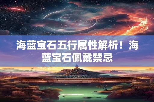 海蓝宝石五行属性解析！海蓝宝石佩戴禁忌