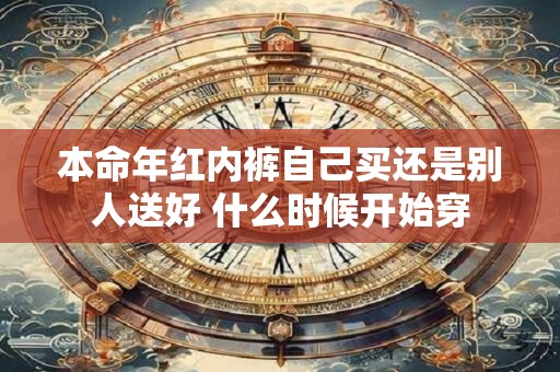 本命年红内裤自己买还是别人送好 什么时候开始穿