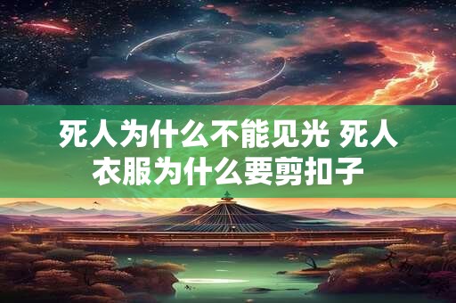 死人为什么不能见光 死人衣服为什么要剪扣子