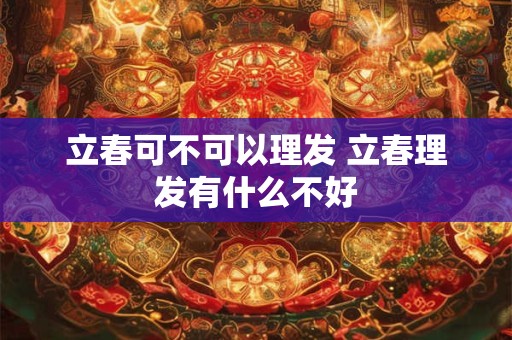 立春可不可以理发 立春理发有什么不好