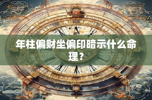 年柱偏财坐偏印暗示什么命理？