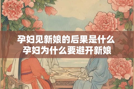 孕妇见新娘的后果是什么 孕妇为什么要避开新娘