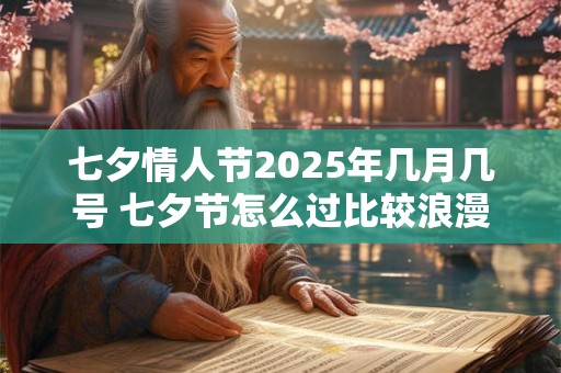 七夕情人节2025年几月几号 七夕节怎么过比较浪漫