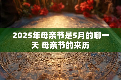 2025年母亲节是5月的哪一天 母亲节的来历 2025年母亲节是5月的哪一天 母亲节的来历