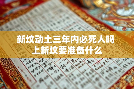 新坟动土三年内必死人吗 上新坟要准备什么