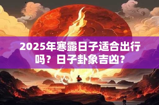 2025年寒露日子适合出行吗？日子卦象吉凶？